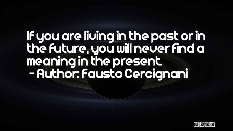 Fausto Cercignani Quotes: If You Are Living In The Past Or In The Future, You Will Never Find A Meaning In The Present.