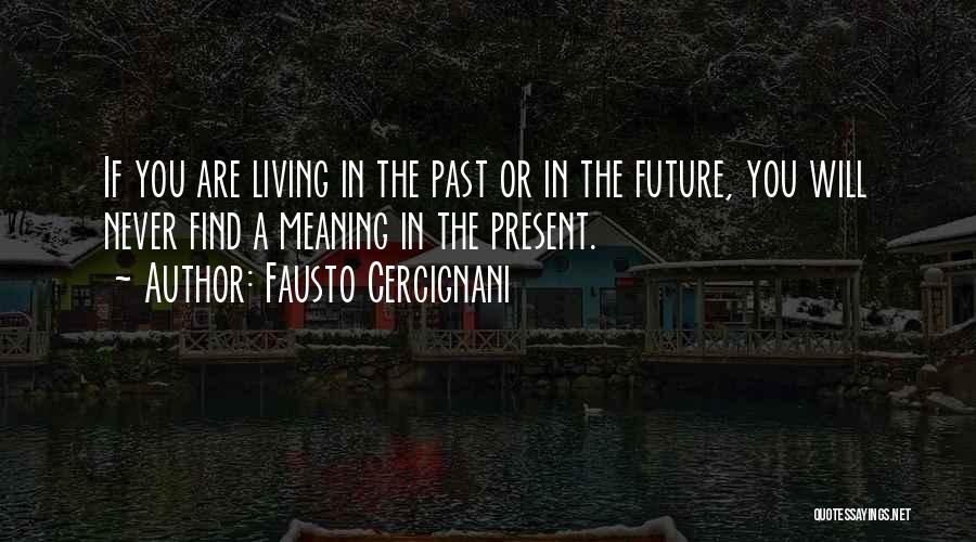 Fausto Cercignani Quotes: If You Are Living In The Past Or In The Future, You Will Never Find A Meaning In The Present.