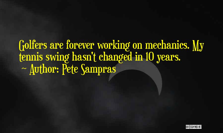 Pete Sampras Quotes: Golfers Are Forever Working On Mechanics. My Tennis Swing Hasn't Changed In 10 Years.