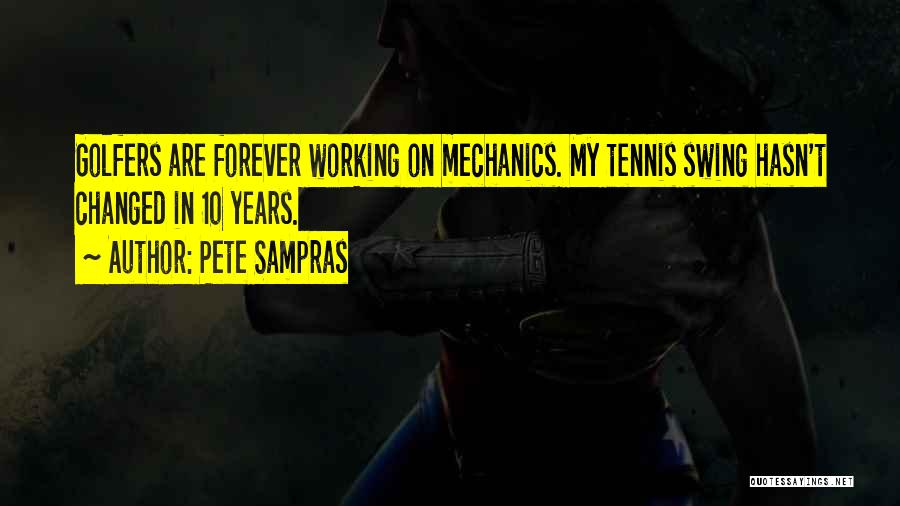 Pete Sampras Quotes: Golfers Are Forever Working On Mechanics. My Tennis Swing Hasn't Changed In 10 Years.