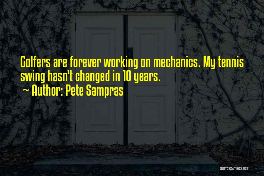 Pete Sampras Quotes: Golfers Are Forever Working On Mechanics. My Tennis Swing Hasn't Changed In 10 Years.
