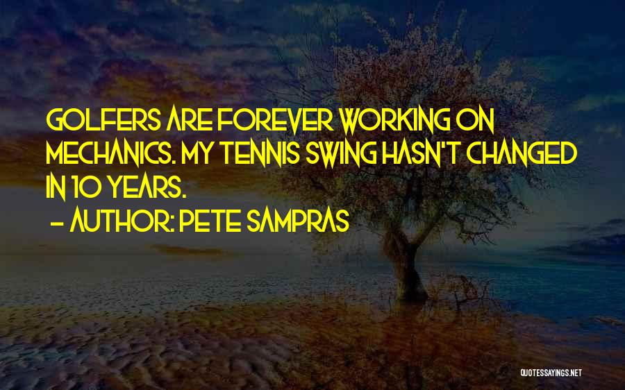 Pete Sampras Quotes: Golfers Are Forever Working On Mechanics. My Tennis Swing Hasn't Changed In 10 Years.