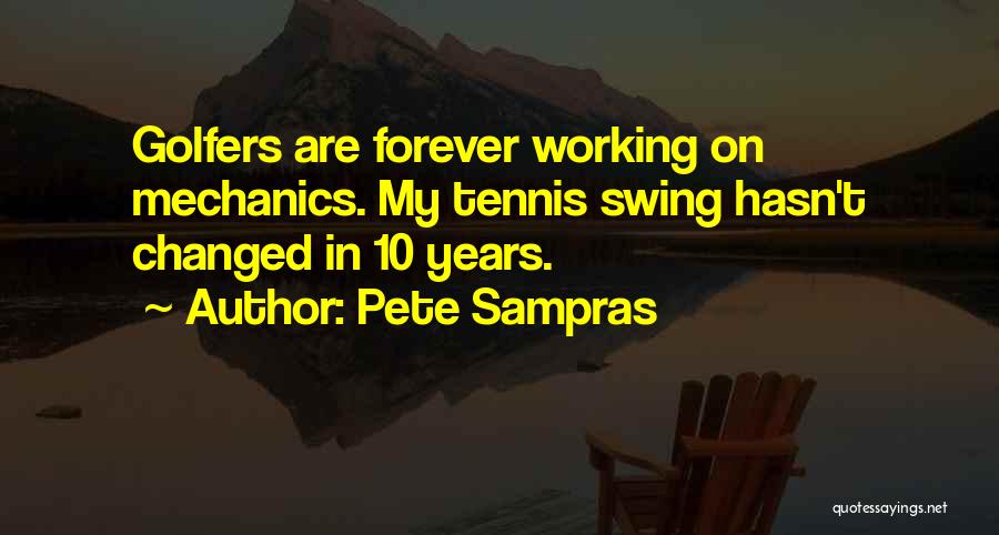 Pete Sampras Quotes: Golfers Are Forever Working On Mechanics. My Tennis Swing Hasn't Changed In 10 Years.