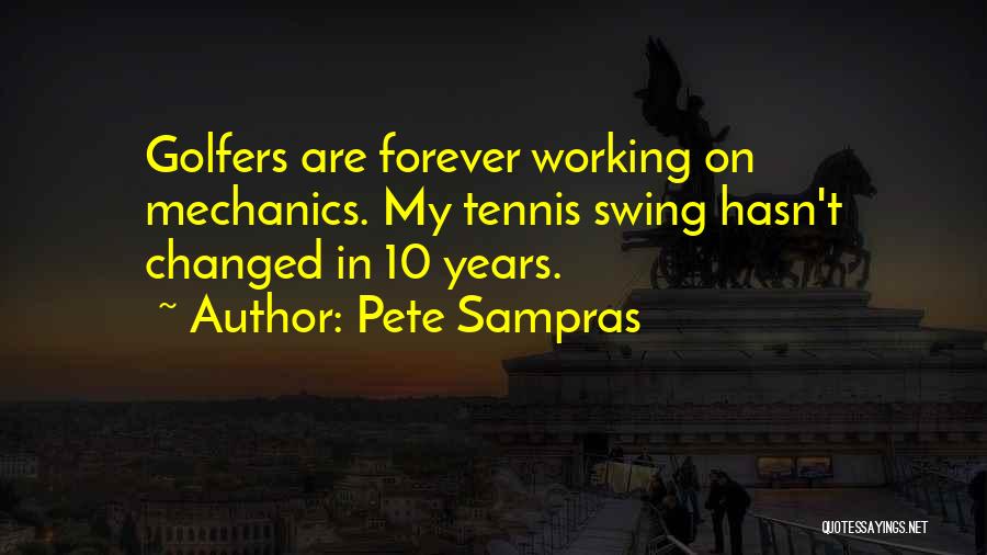 Pete Sampras Quotes: Golfers Are Forever Working On Mechanics. My Tennis Swing Hasn't Changed In 10 Years.
