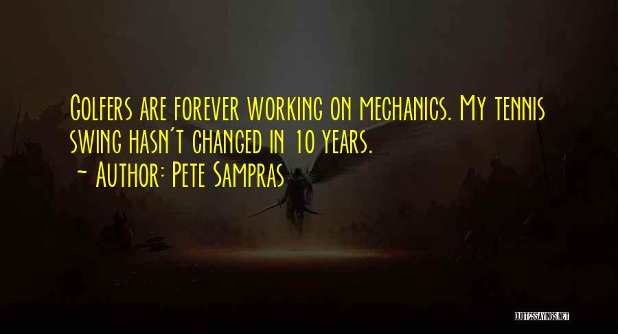 Pete Sampras Quotes: Golfers Are Forever Working On Mechanics. My Tennis Swing Hasn't Changed In 10 Years.