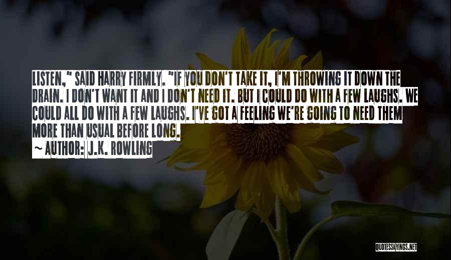 J.K. Rowling Quotes: Listen, Said Harry Firmly. If You Don't Take It, I'm Throwing It Down The Drain. I Don't Want It And