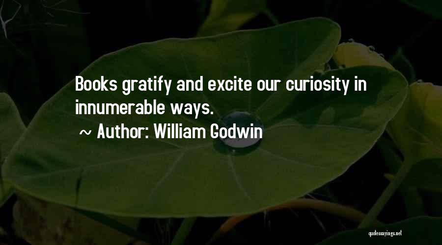 William Godwin Quotes: Books Gratify And Excite Our Curiosity In Innumerable Ways.