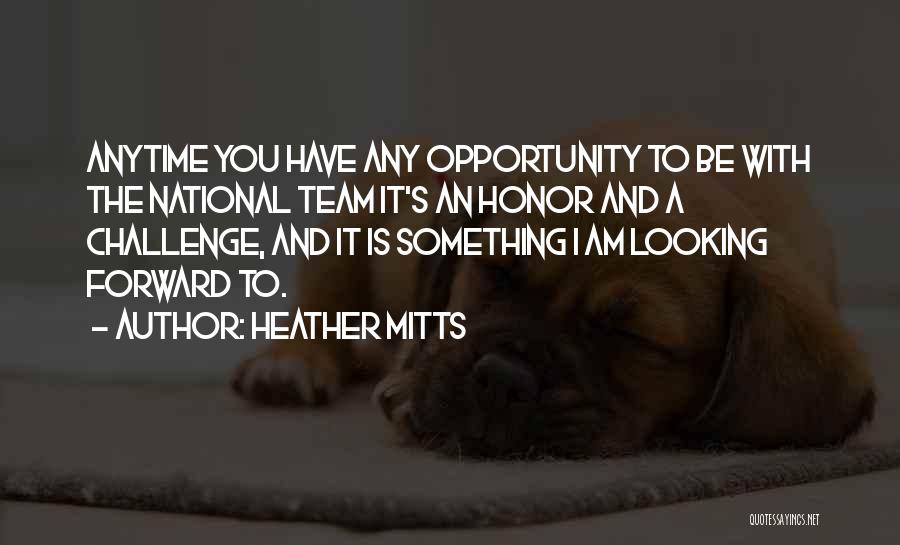 Heather Mitts Quotes: Anytime You Have Any Opportunity To Be With The National Team It's An Honor And A Challenge, And It Is