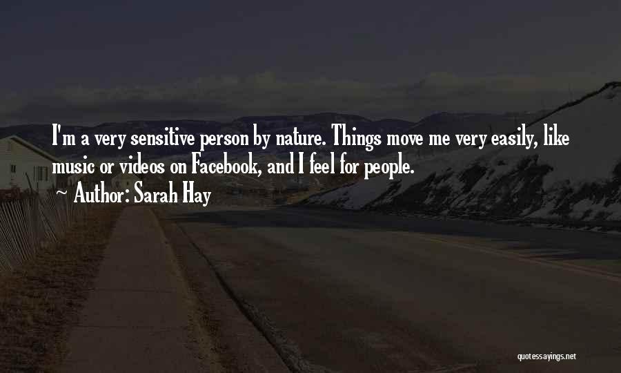 Sarah Hay Quotes: I'm A Very Sensitive Person By Nature. Things Move Me Very Easily, Like Music Or Videos On Facebook, And I