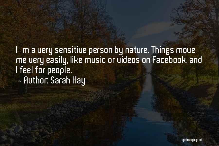 Sarah Hay Quotes: I'm A Very Sensitive Person By Nature. Things Move Me Very Easily, Like Music Or Videos On Facebook, And I
