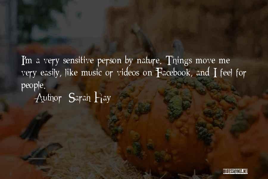 Sarah Hay Quotes: I'm A Very Sensitive Person By Nature. Things Move Me Very Easily, Like Music Or Videos On Facebook, And I