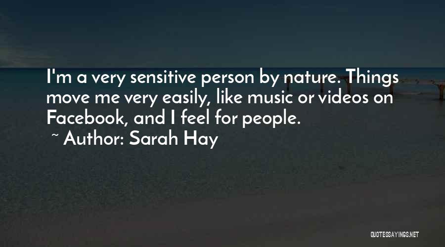 Sarah Hay Quotes: I'm A Very Sensitive Person By Nature. Things Move Me Very Easily, Like Music Or Videos On Facebook, And I