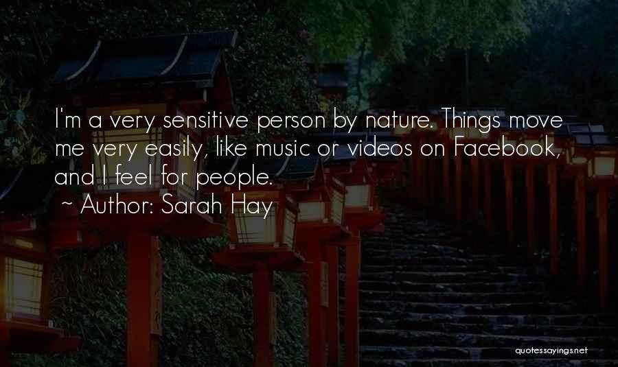 Sarah Hay Quotes: I'm A Very Sensitive Person By Nature. Things Move Me Very Easily, Like Music Or Videos On Facebook, And I