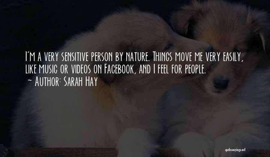 Sarah Hay Quotes: I'm A Very Sensitive Person By Nature. Things Move Me Very Easily, Like Music Or Videos On Facebook, And I