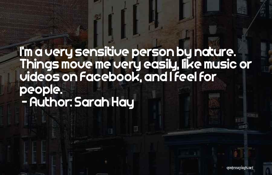 Sarah Hay Quotes: I'm A Very Sensitive Person By Nature. Things Move Me Very Easily, Like Music Or Videos On Facebook, And I