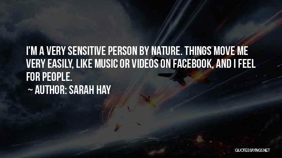 Sarah Hay Quotes: I'm A Very Sensitive Person By Nature. Things Move Me Very Easily, Like Music Or Videos On Facebook, And I