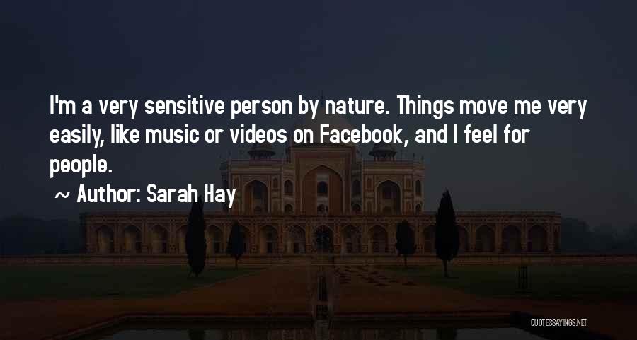 Sarah Hay Quotes: I'm A Very Sensitive Person By Nature. Things Move Me Very Easily, Like Music Or Videos On Facebook, And I