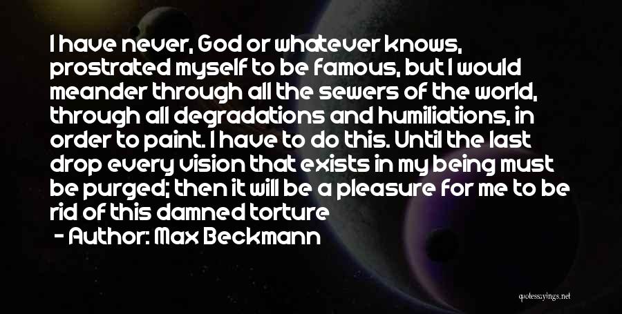 Max Beckmann Quotes: I Have Never, God Or Whatever Knows, Prostrated Myself To Be Famous, But I Would Meander Through All The Sewers