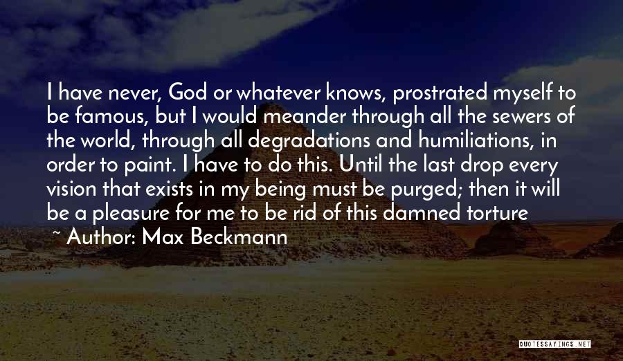 Max Beckmann Quotes: I Have Never, God Or Whatever Knows, Prostrated Myself To Be Famous, But I Would Meander Through All The Sewers