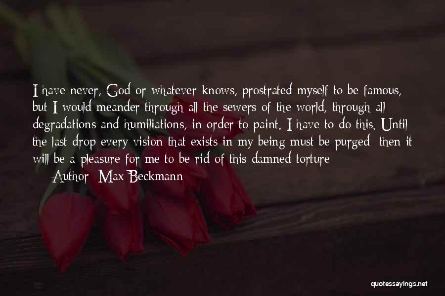 Max Beckmann Quotes: I Have Never, God Or Whatever Knows, Prostrated Myself To Be Famous, But I Would Meander Through All The Sewers