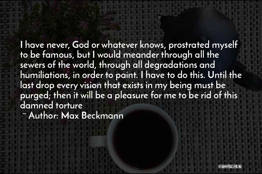 Max Beckmann Quotes: I Have Never, God Or Whatever Knows, Prostrated Myself To Be Famous, But I Would Meander Through All The Sewers