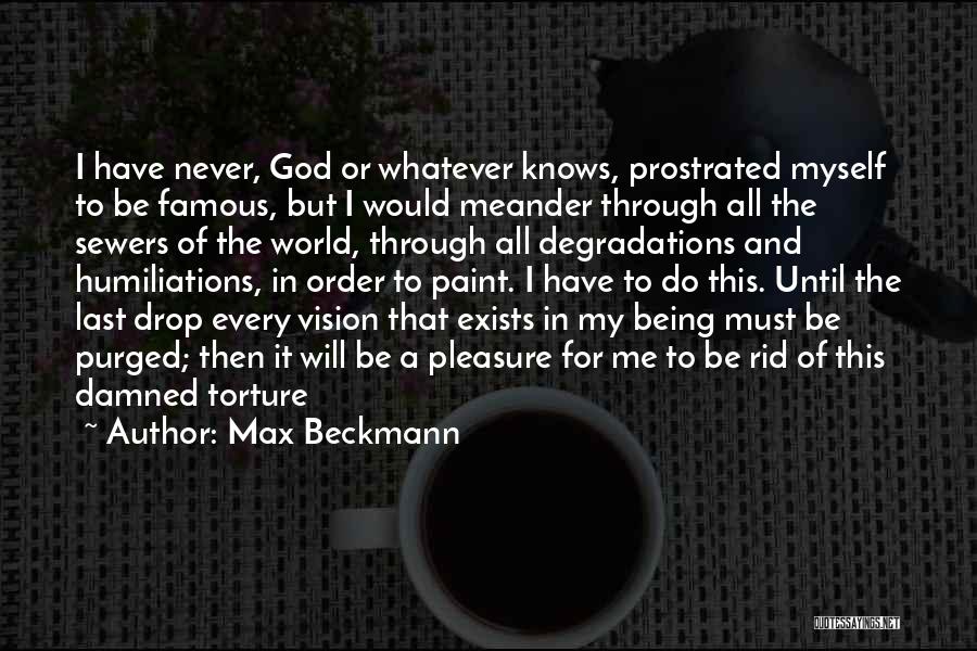 Max Beckmann Quotes: I Have Never, God Or Whatever Knows, Prostrated Myself To Be Famous, But I Would Meander Through All The Sewers