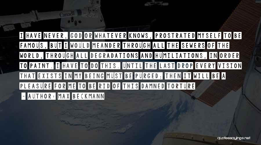 Max Beckmann Quotes: I Have Never, God Or Whatever Knows, Prostrated Myself To Be Famous, But I Would Meander Through All The Sewers