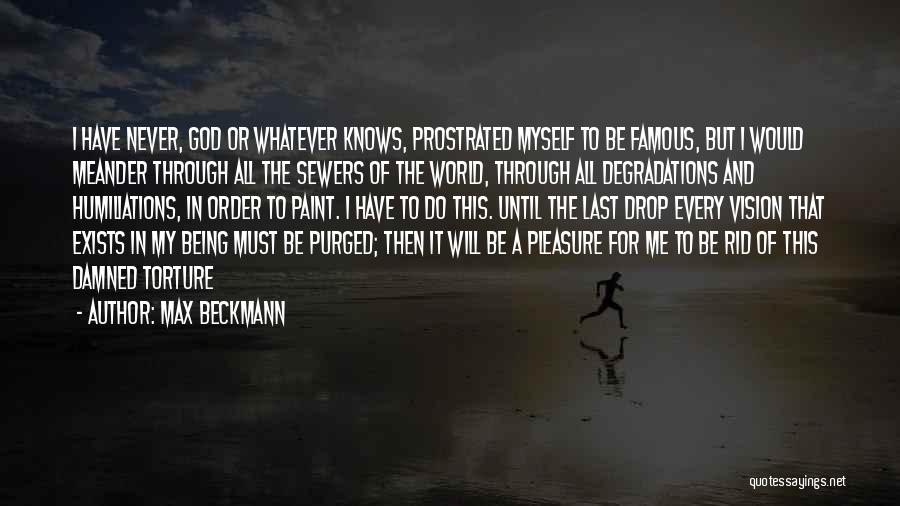 Max Beckmann Quotes: I Have Never, God Or Whatever Knows, Prostrated Myself To Be Famous, But I Would Meander Through All The Sewers