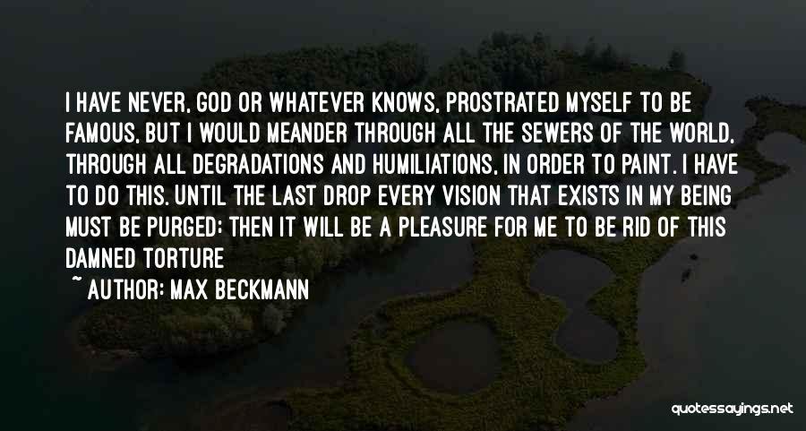 Max Beckmann Quotes: I Have Never, God Or Whatever Knows, Prostrated Myself To Be Famous, But I Would Meander Through All The Sewers