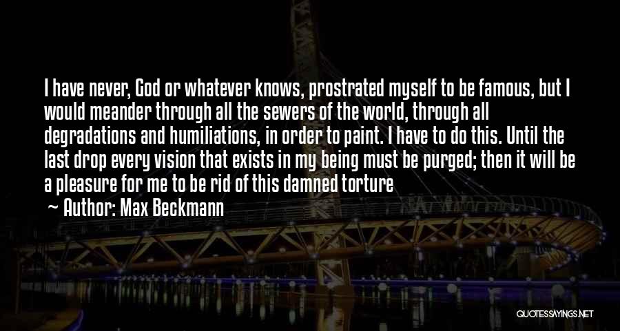 Max Beckmann Quotes: I Have Never, God Or Whatever Knows, Prostrated Myself To Be Famous, But I Would Meander Through All The Sewers