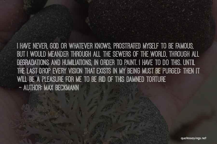 Max Beckmann Quotes: I Have Never, God Or Whatever Knows, Prostrated Myself To Be Famous, But I Would Meander Through All The Sewers