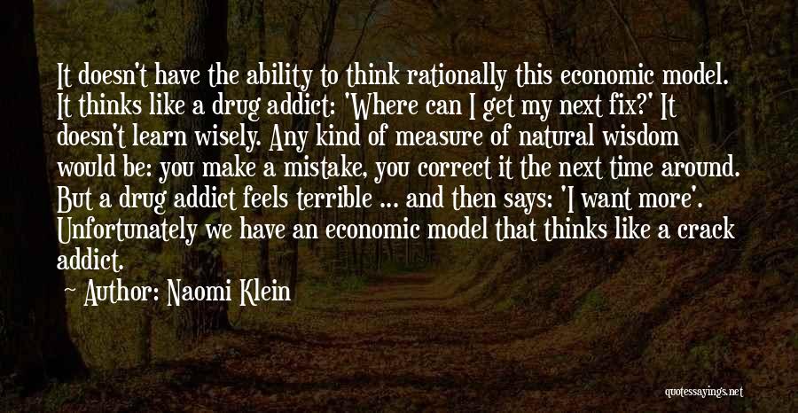 Naomi Klein Quotes: It Doesn't Have The Ability To Think Rationally This Economic Model. It Thinks Like A Drug Addict: 'where Can I