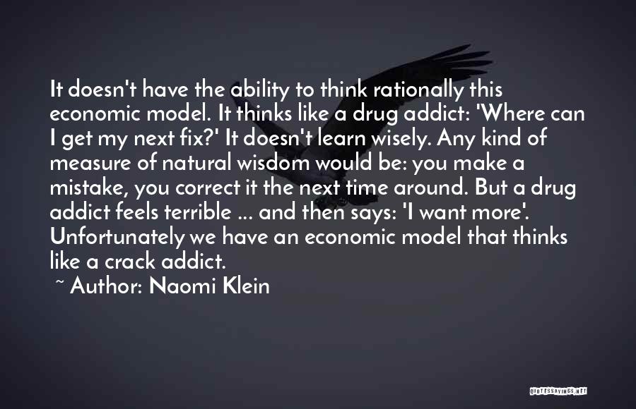 Naomi Klein Quotes: It Doesn't Have The Ability To Think Rationally This Economic Model. It Thinks Like A Drug Addict: 'where Can I