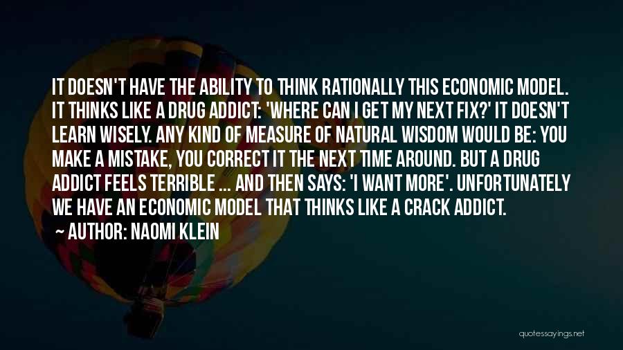 Naomi Klein Quotes: It Doesn't Have The Ability To Think Rationally This Economic Model. It Thinks Like A Drug Addict: 'where Can I