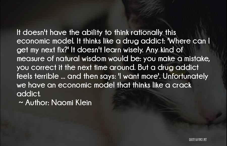 Naomi Klein Quotes: It Doesn't Have The Ability To Think Rationally This Economic Model. It Thinks Like A Drug Addict: 'where Can I