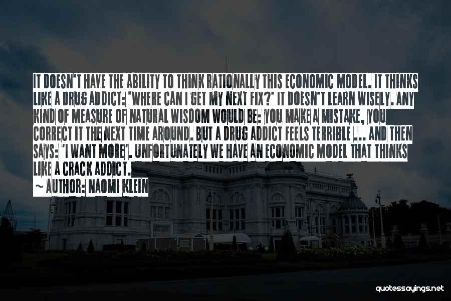 Naomi Klein Quotes: It Doesn't Have The Ability To Think Rationally This Economic Model. It Thinks Like A Drug Addict: 'where Can I