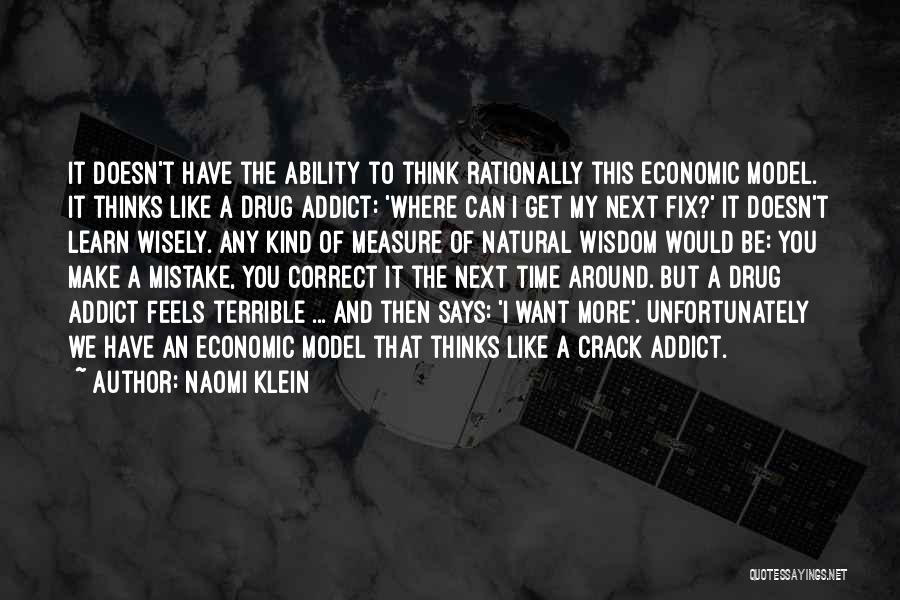 Naomi Klein Quotes: It Doesn't Have The Ability To Think Rationally This Economic Model. It Thinks Like A Drug Addict: 'where Can I