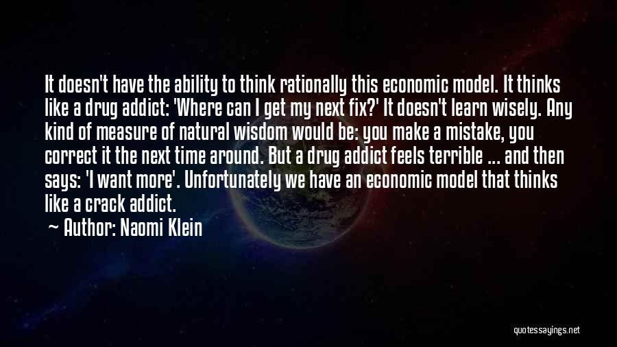 Naomi Klein Quotes: It Doesn't Have The Ability To Think Rationally This Economic Model. It Thinks Like A Drug Addict: 'where Can I