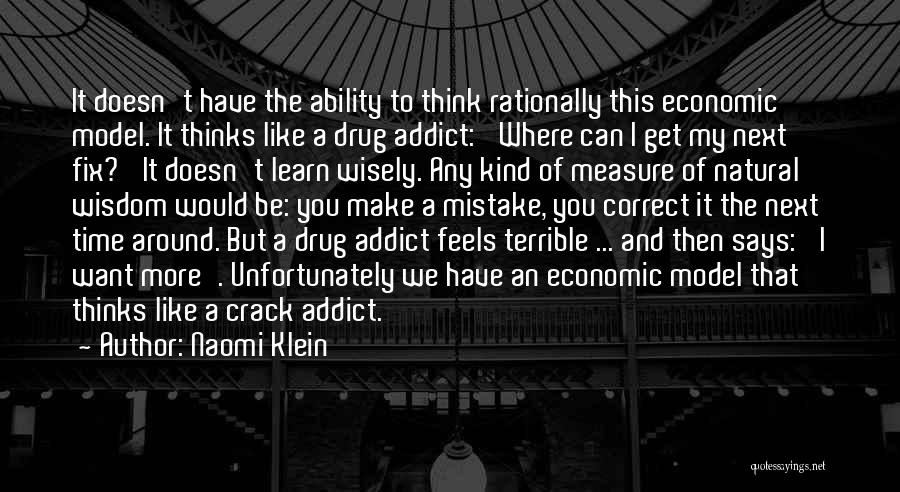 Naomi Klein Quotes: It Doesn't Have The Ability To Think Rationally This Economic Model. It Thinks Like A Drug Addict: 'where Can I