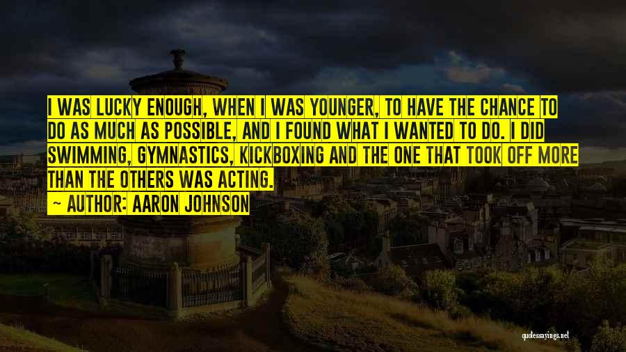Aaron Johnson Quotes: I Was Lucky Enough, When I Was Younger, To Have The Chance To Do As Much As Possible, And I
