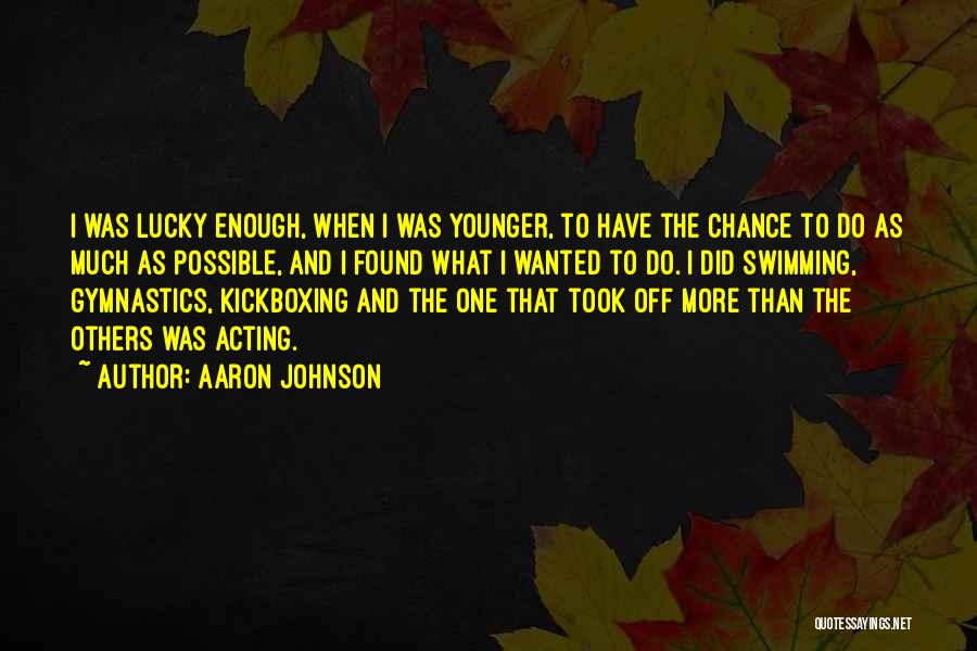 Aaron Johnson Quotes: I Was Lucky Enough, When I Was Younger, To Have The Chance To Do As Much As Possible, And I