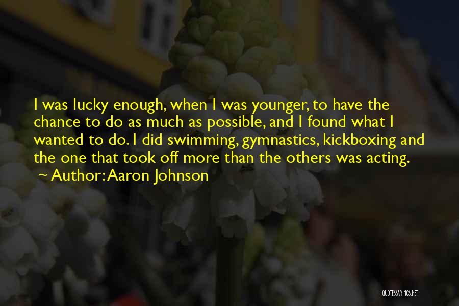 Aaron Johnson Quotes: I Was Lucky Enough, When I Was Younger, To Have The Chance To Do As Much As Possible, And I