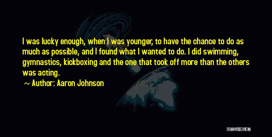 Aaron Johnson Quotes: I Was Lucky Enough, When I Was Younger, To Have The Chance To Do As Much As Possible, And I