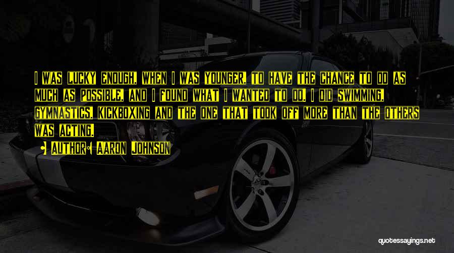 Aaron Johnson Quotes: I Was Lucky Enough, When I Was Younger, To Have The Chance To Do As Much As Possible, And I