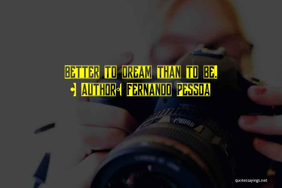 Fernando Pessoa Quotes: Better To Dream Than To Be.