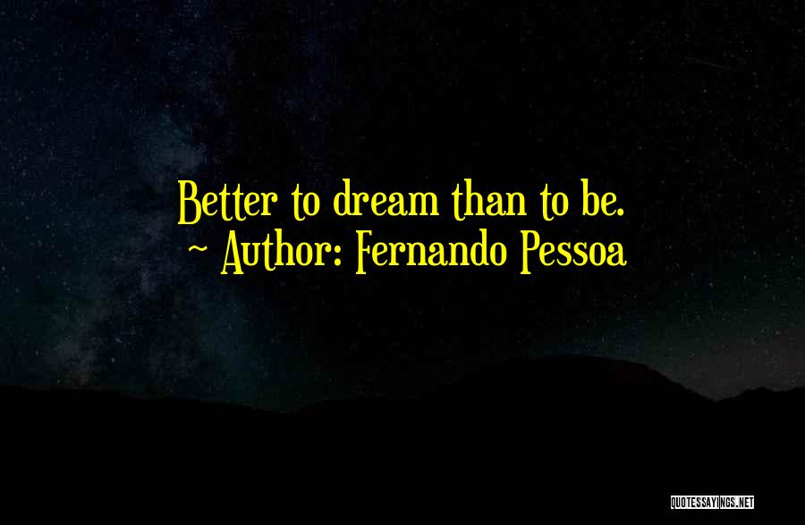 Fernando Pessoa Quotes: Better To Dream Than To Be.