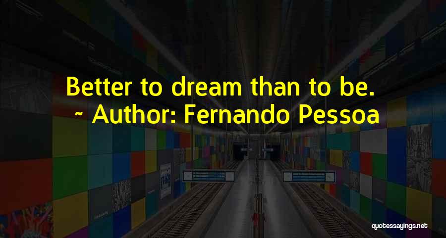 Fernando Pessoa Quotes: Better To Dream Than To Be.