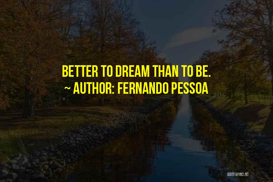 Fernando Pessoa Quotes: Better To Dream Than To Be.