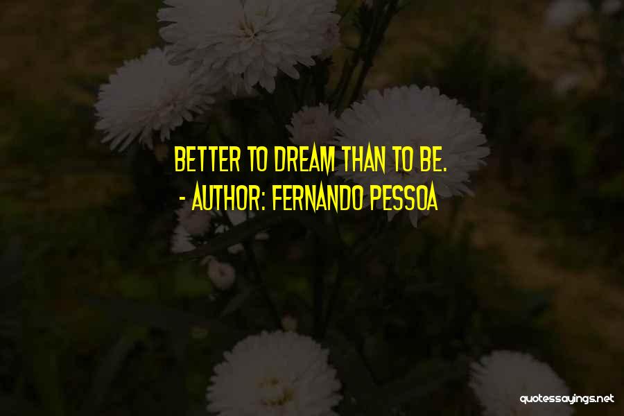 Fernando Pessoa Quotes: Better To Dream Than To Be.