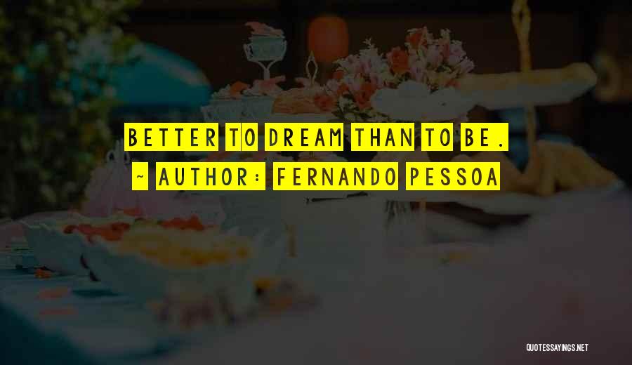 Fernando Pessoa Quotes: Better To Dream Than To Be.